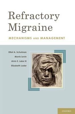 Refractory Migraine: Mechanisms and Management - Elliot A. Schulman, FACP, MD,Morris Levin, MD,Alvin E. Lake, III., PhD - cover