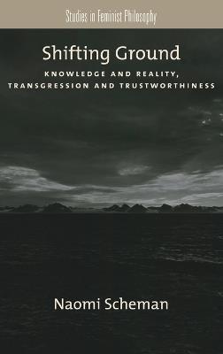 Shifting Ground: Knowledge and Reality, Transgression and Trustworthiness - Naomi Scheman - cover