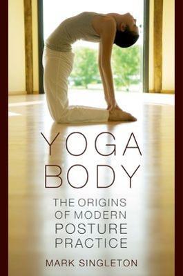 Yoga Body: The Origins of Modern Posture Practice - Mark Singleton - cover