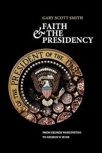 Faith and the Presidency: From George Washington to George W. Bush - Gary Scott Smith - cover