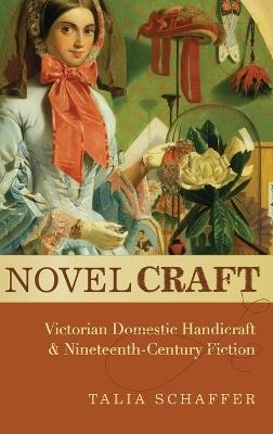 Novel Craft: Victorian Domestic Handicraft and Nineteenth-Century Fiction - Talia Schaffer - cover