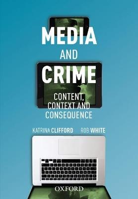 Media and Crime: Content, Contexts and Consequence - Katrina Clifford,Rob White - cover