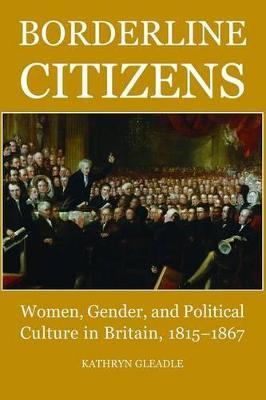 Borderline Citizens: Women, Gender and Political Culture in Britain, 1815-1867 - Kathryn Gleadle - cover