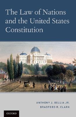 The Law of Nations and the United States Constitution - Anthony J. Bellia Jr.,Bradford R. Clark - cover