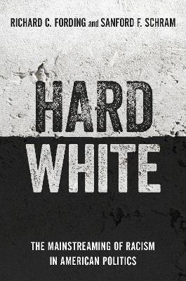 Hard White: The Mainstreaming of Racism in American Politics - Richard C. Fording,Sanford F. Schram - cover