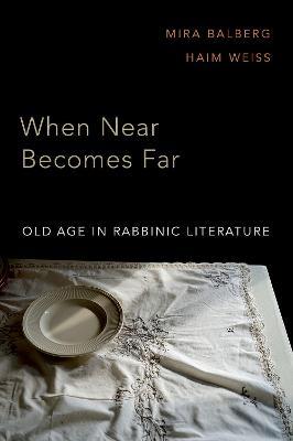 When Near Becomes Far: Old Age in Rabbinic Literature - Mira Balberg,Haim Weiss - cover