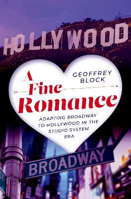 A Fine Romance: Adapting Broadway to Hollywood in the Studio System Era - Geoffrey Block - cover
