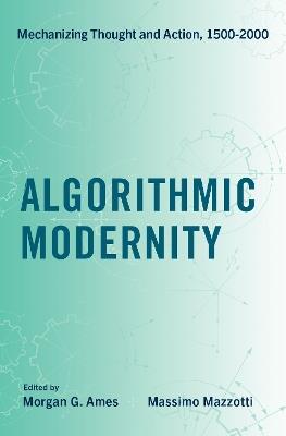 Algorithmic Modernity: Mechanizing Thought and Action, 1500-2000 - cover