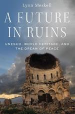 A Future in Ruins: UNESCO, World Heritage, and the Dream of Peace