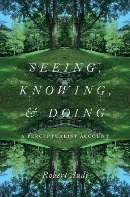 Seeing, Knowing, and Doing: A Perceptualist Account - Robert Audi - cover