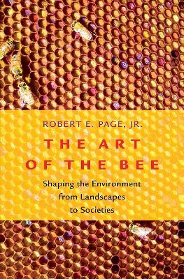 The Art of the Bee: Shaping the Environment from Landscapes to Societies - Robert E. Page - cover