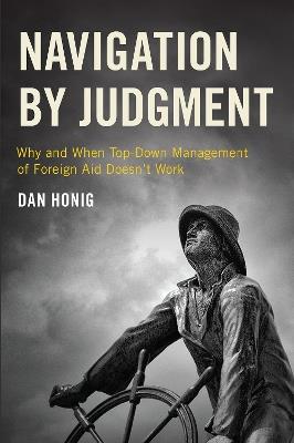 Navigation by Judgment: Why and When Top-Down Management of Foreign Aid Doesn't Work - Dan Honig - cover