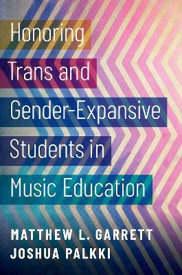 Honoring Trans and Gender-Expansive Students in Music Education - Matthew L. Garrett,Joshua Palkki - cover