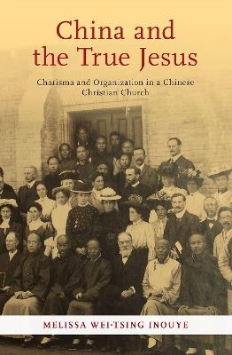 China and the True Jesus: Charisma and Organization in a Chinese Christian Church - Melissa Wei-Tsing Inouye - cover