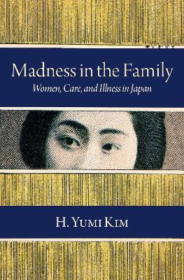 Madness in the Family: Women, Care, and Illness in Japan - H. Yumi Kim - cover