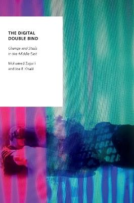 The Digital Double Bind: Change and Stasis in the Middle East - Mohamed Zayani,Joe F. Khalil - cover