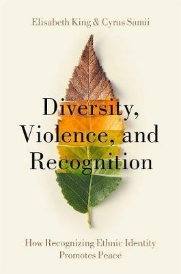 Diversity, Violence, and Recognition: How recognizing ethnic identity promotes peace - Elisabeth King,Cyrus Samii - cover