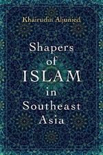 Shapers of Islam in Southeast Asia: Muslim Intellectuals and the Making of Islamic Reformism