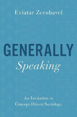 Generally Speaking: An Invitation to Concept-Driven Sociology - Eviatar Zerubavel - cover