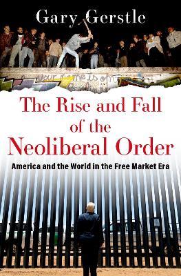 The Rise and Fall of the Neoliberal Order: America and the World in the Free Market Era - Gary Gerstle - cover