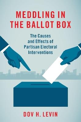 Meddling in the Ballot Box: The Causes and Effects of Partisan Electoral Interventions - Dov H. Levin - cover