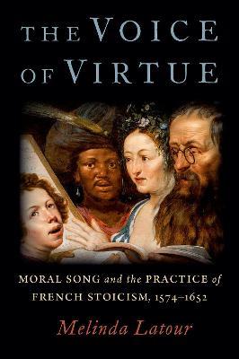 The Voice of Virtue: Moral Song and the Practice of French Stoicism, 1574-1652 - Melinda Latour - cover
