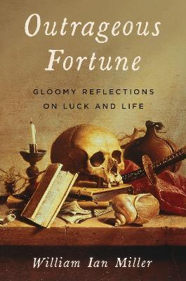 Outrageous Fortune: Gloomy Reflections on Luck and Life - William Ian Miller - cover