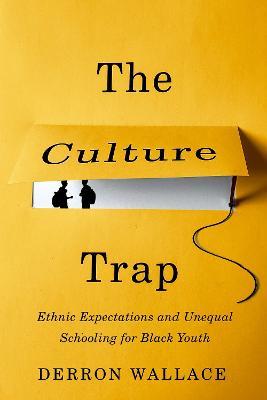 The Culture Trap: Ethnic Expectations and Unequal Schooling for Black Youth - Derron Wallace - cover