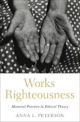 Works Righteousness: Material Practice in Ethical Theory - Anna L. Peterson - cover