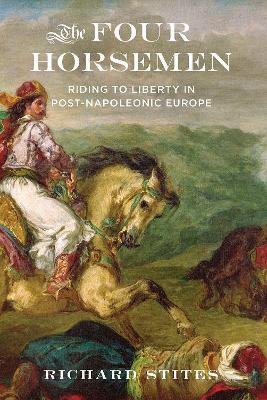 The Four Horsemen: Riding to Liberty in Post-Napoleonic Europe - Richard Stites - cover