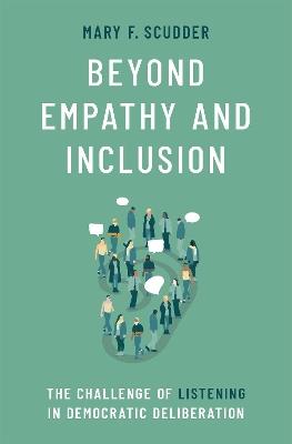 Beyond Empathy and Inclusion: The Challenge of Listening in Democratic Deliberation - Mary F. Scudder - cover