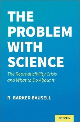 The Problem with Science: The Reproducibility Crisis and What to do About It - R. Barker Bausell - cover