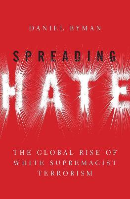 Spreading Hate: The Global Rise of White Supremacist Terrorism - Daniel Byman - cover