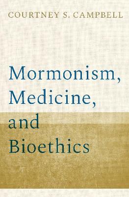 Mormonism, Medicine, and Bioethics - Courtney S. Campbell - cover