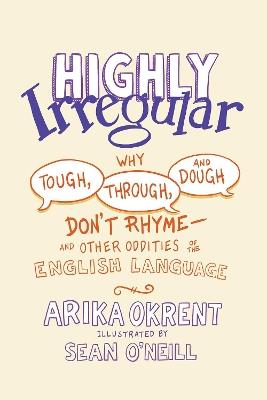 Highly Irregular: Why Tough, Through, and Dough Don't Rhyme^DDLAnd Other Oddities of the English Language - Arika Okrent - cover