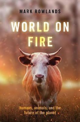 World on Fire: Humans, Animals, and the Future of the Planet - Mark Rowlands - cover