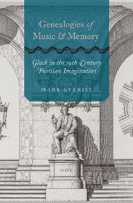 Genealogies of Music and Memory: Gluck in the 19th-Century Parisian Imagination - Mark Everist - cover