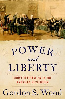 Power and Liberty: Constitutionalism in the American Revolution - Gordon S. Wood - cover