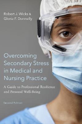 Overcoming Secondary Stress in Medical and Nursing Practice: A Guide to Professional Resilience and Personal Well-Being - Robert J. Wicks,Gloria F. Donnelly - cover