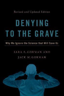 Denying to the Grave: Why We Ignore the Science That Will Save Us, Revised and Updated Edition - Sara E. Gorman,Jack M. Gorman - cover