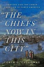 The Chiefs Now in This City: Indians and the Urban Frontier in Early America