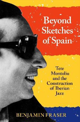 Beyond Sketches of Spain: Tete Montoliu and the Construction of Iberian Jazz - Benjamin Fraser - cover