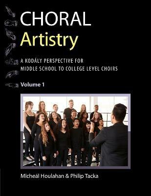 Choral Artistry: A Kodály Perspective for Middle School to College-Level Choirs, Volume 1 - Micheál Houlahan,Philip Tacka - cover