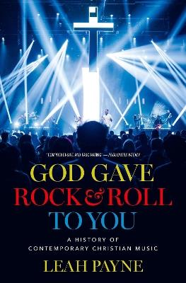 God Gave Rock and Roll to You: A History of Contemporary Christian Music - Leah Payne - cover