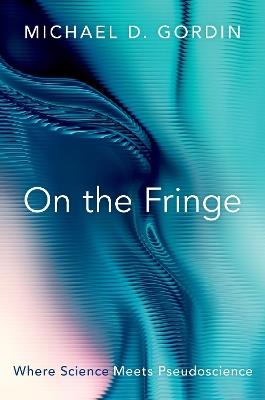 On the Fringe: Where Science Meets Pseudoscience - Michael D. Gordin - cover