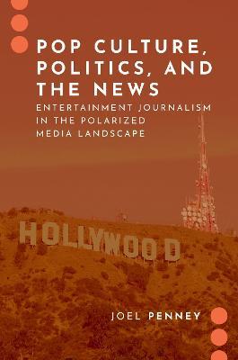 Pop Culture, Politics, and the News: Entertainment Journalism in the Polarized Media Landscape - Joel Penney - cover