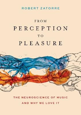 From Perception to Pleasure: The Neuroscience of Music and Why We Love It - Robert Zatorre - cover