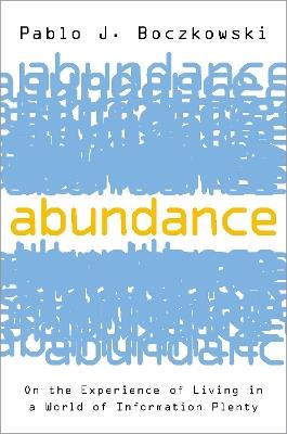 Abundance: On the Experience of Living in a World of Information Plenty - Pablo J. Boczkowski - cover