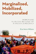 Marginalized, Mobilized, Incorporated: Women and Religious Nationalism in Indian Democracy