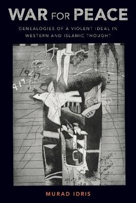War for Peace: Genealogies of a Violent Ideal in Western and Islamic Thought - Murad Idris - cover